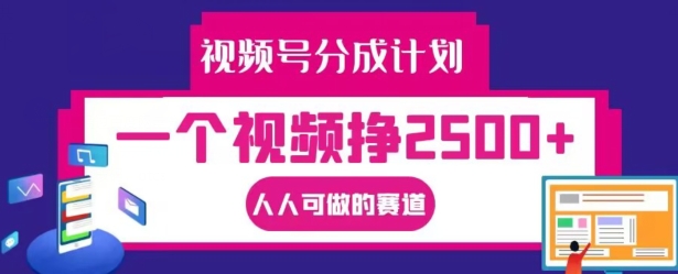 61ff760e80b869dff1d7a96480168ca3.jpeg 视频号分成计划,一个视频挣2500+,人人可做的赛道【揭秘】