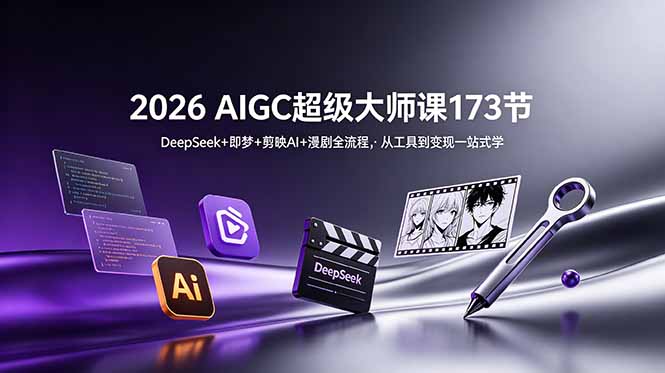 2026 AIGC超级大师课173节：DeepSeek+即梦+剪映AI+漫剧全流程，从工具到变现一站式学-鼎铸网