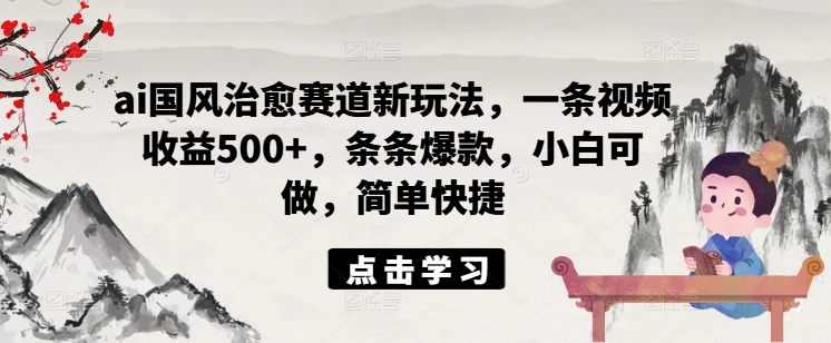 625afe814794589fb5d7848e9938effe.jpeg ai国风治愈赛道新玩法,一条视频收益500+,条条爆款,小白可做,简单快捷