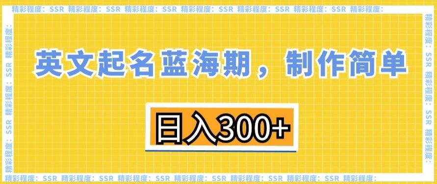 6292ea98336ff69c692a1f99626b4e6f.jpeg 英文起名蓝海期,制作简单,日入300+【揭秘】