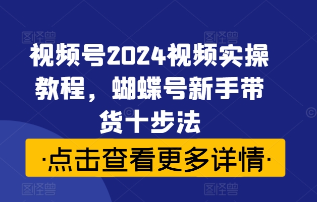 62a95e4eba8768563c5d9616d6012c8f.jpeg 视频号2024视频实操教程,蝴蝶号新手带货十步法