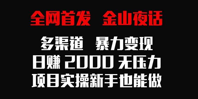 62afea13568bb9643e5d846fbf7a2b51.jpeg 全网首发,金山夜话多渠道暴力变现,日赚2000无压力,项目实操新手也能做