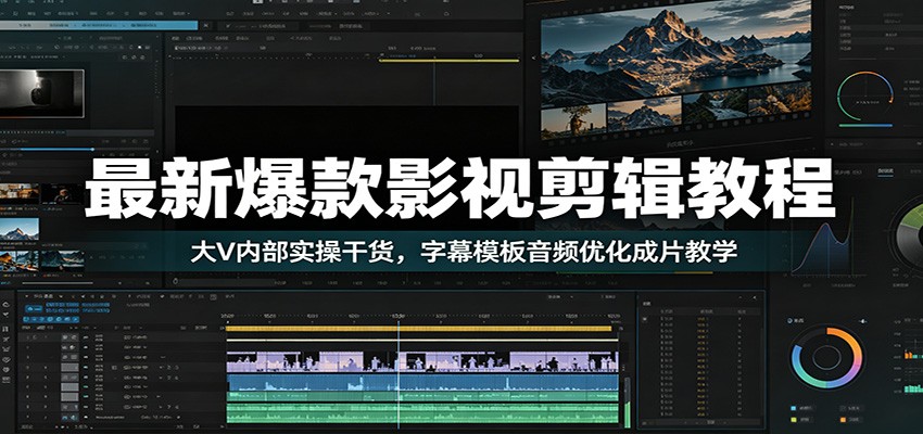最新爆款影视剪辑教程：大V内部实操干货，字幕模板音频优化成片教学-鼎铸网