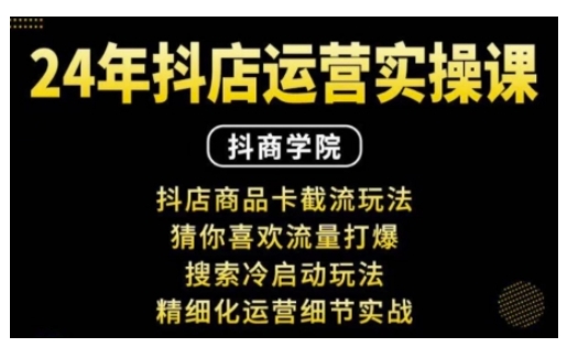 抖音小店运营实操课：抖店商品卡截流玩法，猜你喜欢流量打爆，搜索冷启动玩法，精细化运营细节实战-鼎铸网