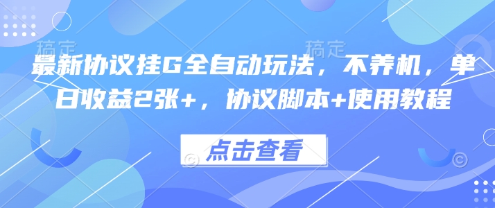 最新协议挂G全自动玩法,不用养机,单日收益2张+,协议脚本+使用教程【揭秘】-鼎铸网