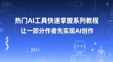 热门AI工具快速掌握系列教程，让一部分创作者先实现AI创作-鼎铸网