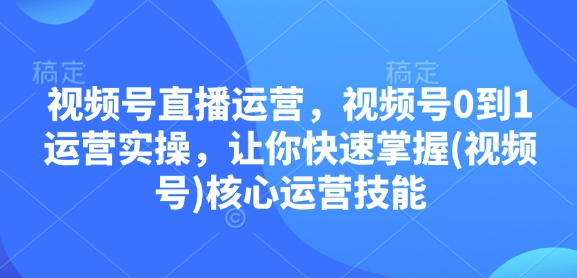 631d0f7d13871ecfab7ce4466adbb70c.jpeg 视频号直播运营,视频号0到1运营实操,让你快速掌握(视频号)核心运营技能