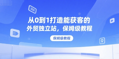 63255d228de2a97701a91f1b7118344e.jpeg 从0到1打造能获客的外贸独立站,保姆级教程