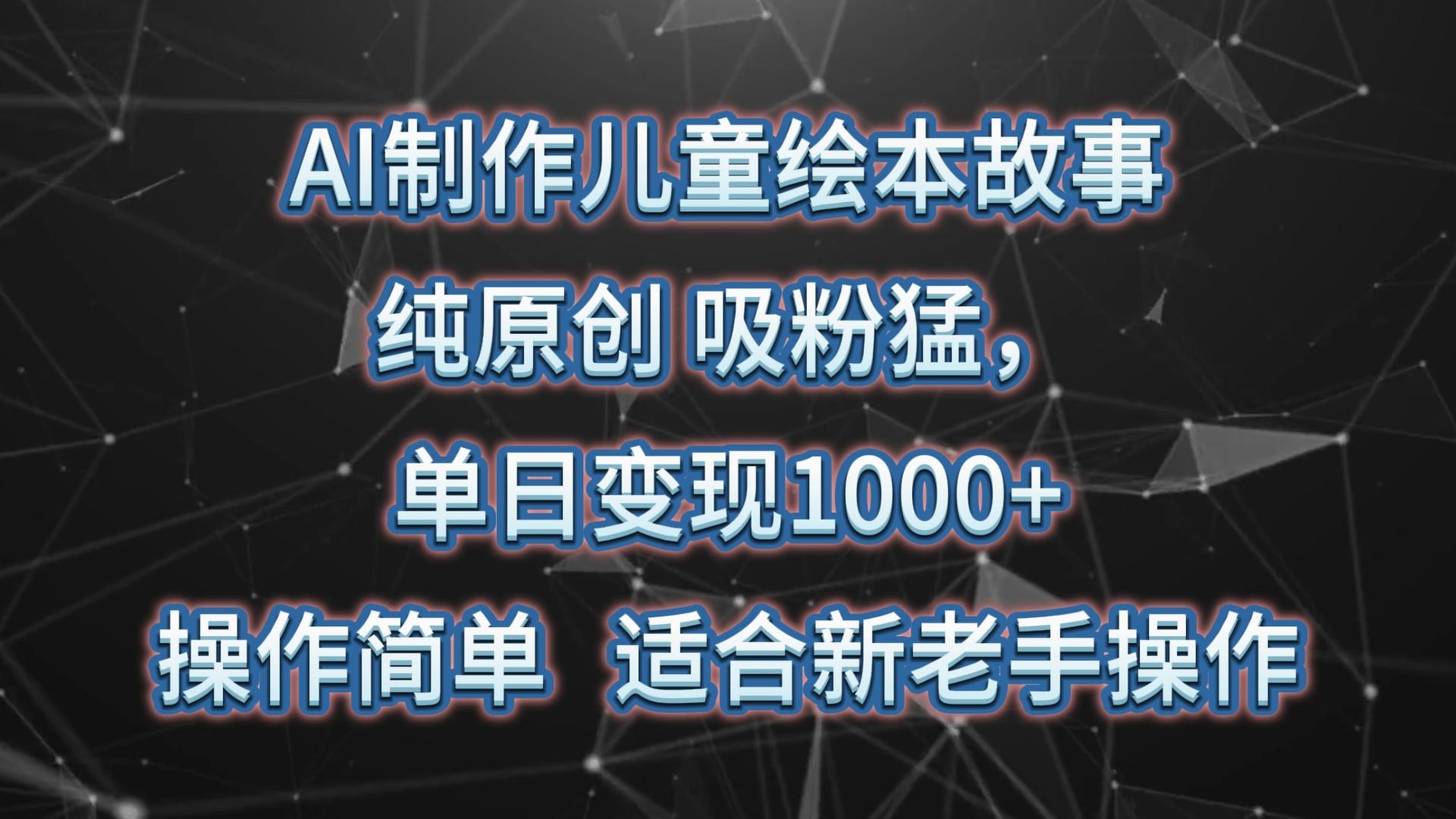 AI制作儿童绘本故事,纯原创,吸粉猛,单日变现1000+,操作简单,适合新老手操作-鼎铸网