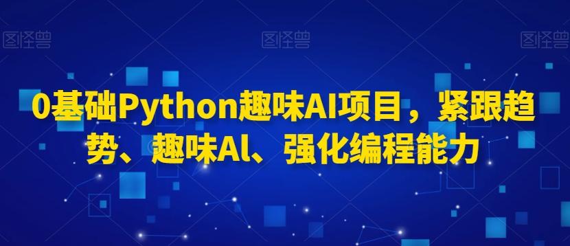 638f2ac3fde58b663b10449871a8733e.jpeg 0基础Python趣味AI项目,紧跟趋势、趣味Al、强化编程能力