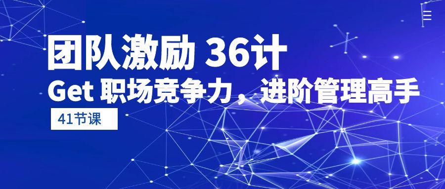 63cf8f3b3a68d718c91a40b10f415c7a.jpeg (10033期)团队激励 36计-Get 职场竞争力,进阶管理高手(41节课)