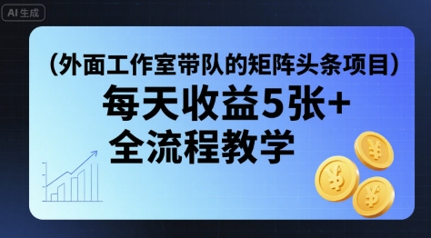 63d64e7ae1fb5fab013bd57bad747597.jpeg 外面工作室带队的矩阵头条挂G项目,每天收益5张+,全流程教学【附全套工具】