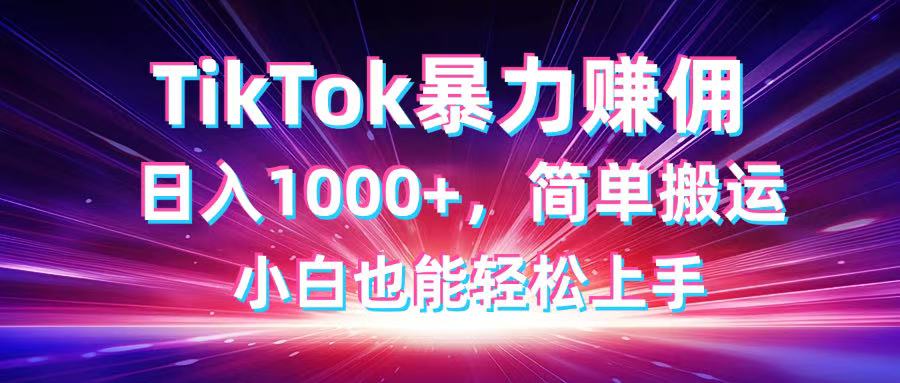 TikTok搬运暴力赚佣，日入1000+，简单搬运，小白也能轻松上手-鼎铸网