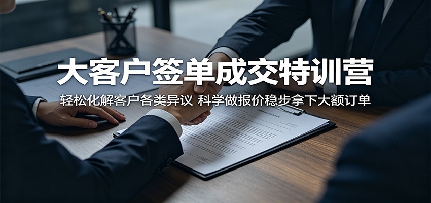 大客户签单成交特训营:轻松化解客户各类异议,科学做报价稳步拿下大额订单-鼎铸网