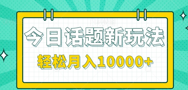 今日话题新玩法,零成本零门槛单条作品百万流量,月入10000+-鼎铸网