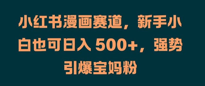 6442e463186160d925434c6a7393cb8a.jpeg 小红书漫画赛道,新手小白也可日入 500+,强势引爆宝妈粉【揭秘】
