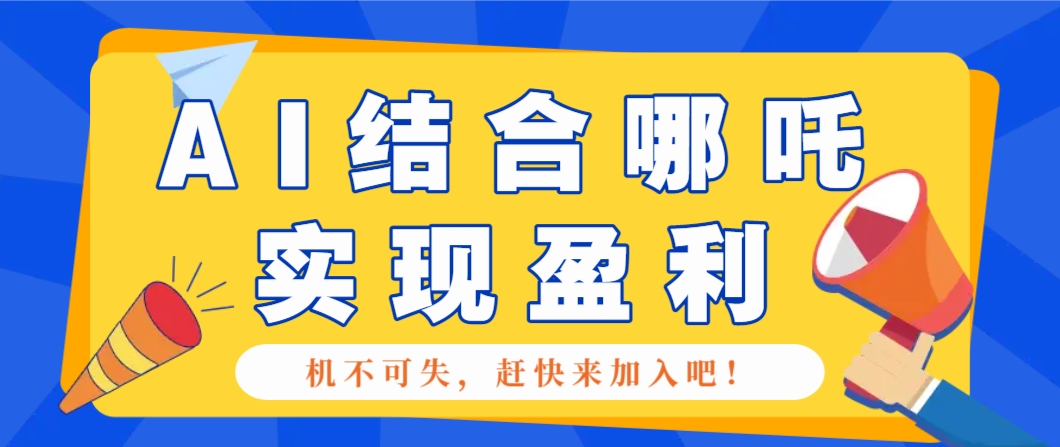 哪咤2爆火，如何利用AI结合哪吒2实现盈利，月收益5000+【附详细教程】-鼎铸网