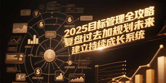 64b20332d4ee3d67a0840c14ace455a8.jpeg 2025目标管理全攻略,复盘过去加规划未来,建立持续成长系统