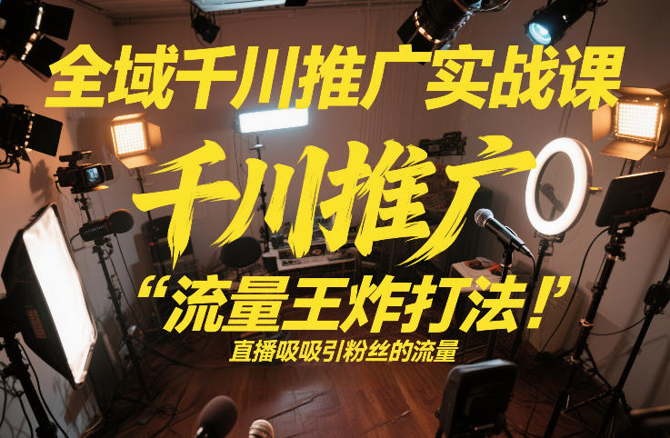 64eb33ab3669138202d152f5ac2e02d8.jpeg 全域千川推广实战课,这课直接把“流量王炸打法”给你怼到手里,千川打爆直播间(2026年2月)