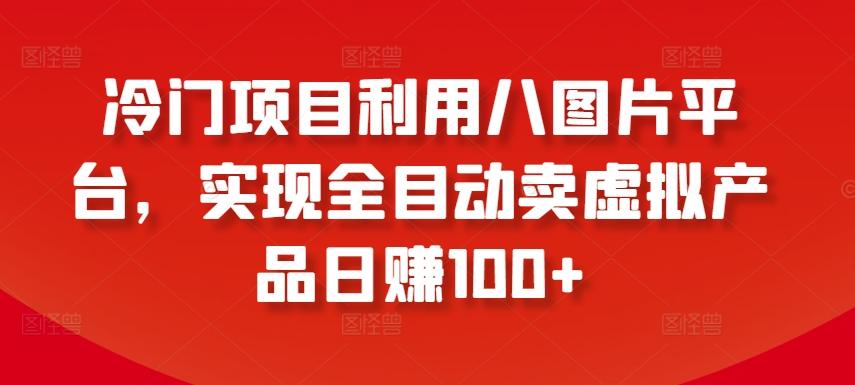 64ee46795c6640755eb22d80361bd5aa.jpeg 冷门项目利用八图片平台,实现全目动卖虚拟产品日赚100+【揭秘】