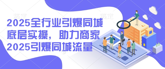 651a04aff39694b431a63659751ca53c.jpeg 2025全行业引爆同城底层实操,助力商家2025引爆同城流量