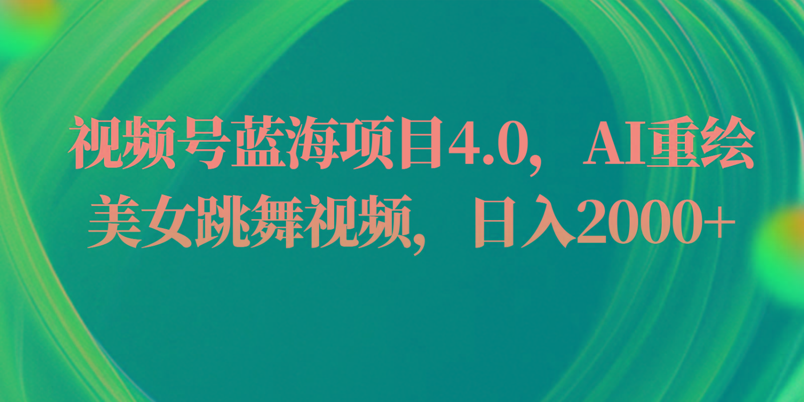 视频号蓝海项目4.0和拓展玩法，AI重绘美女跳舞视频，日入2000+-鼎铸网