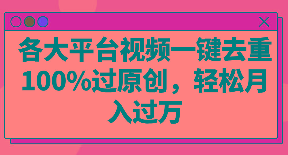 各大平台视频一键去重，100%过原创，轻松月入过万！-鼎铸网