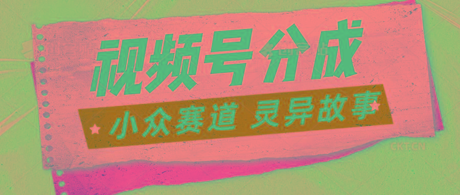 视频号分成掘金小众赛道 灵异故事，普通人都能做得好的副业-鼎铸网