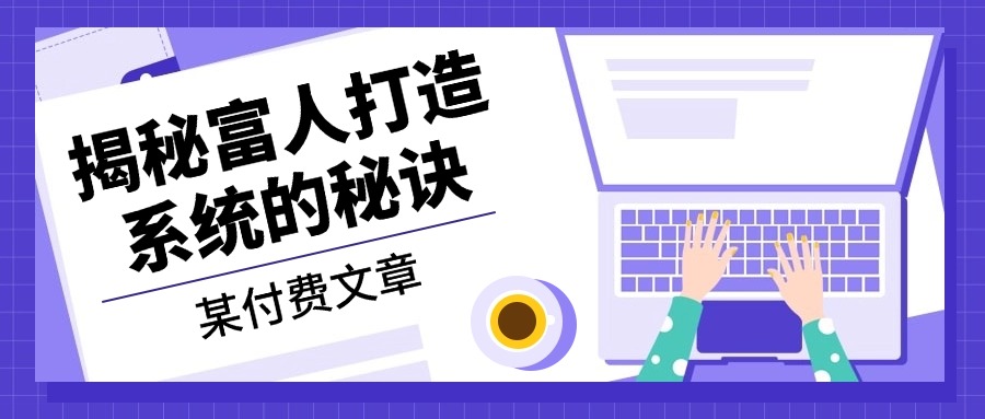 659ab3aa65b01631bc6d7d02e8da29fe.jpeg 某付费文章:《揭秘富人打造系统的秘诀》