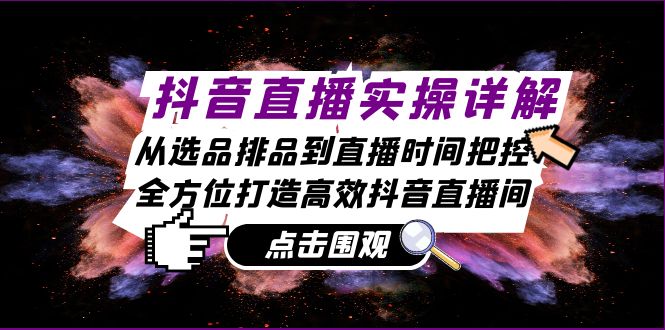 抖音直播实操详解：从选品排品到直播时间把控，全方位打造高效抖音直播间-鼎铸网