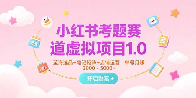 65e19cce69fd75d8731462e2c5639319.jpeg 小红书考题赛道虚拟项目1.0,蓝海选品+笔记矩阵+店铺运营,单号月赚5000+