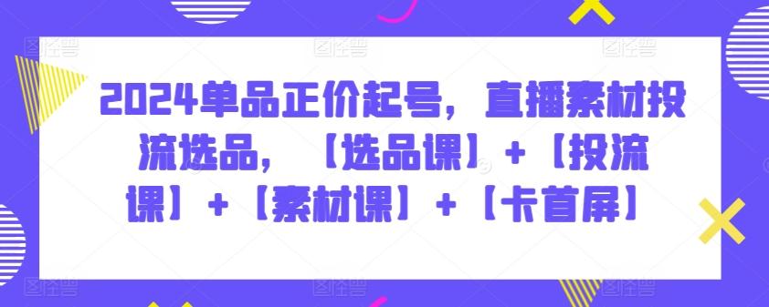 65e7a74b03811c5355c7710e4e063514.jpeg 2024单品正价起号,直播素材投流选品,【选品课】+【投流课】+【素材课】+【卡首屏】
