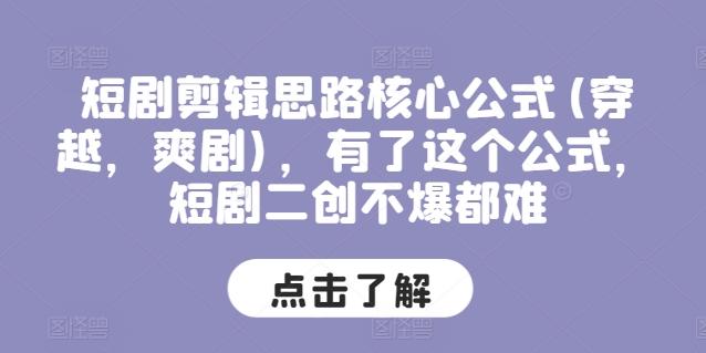 短剧剪辑思路核心公式(穿越，爽剧)，有了这个公式，短剧二创不爆都难-鼎铸网
