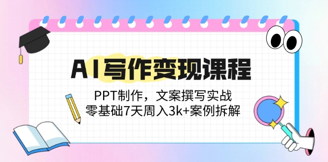 AI写作变现课程：PPT制作，文案撰写实战，零基础7天周入3k+案例拆解-鼎铸网