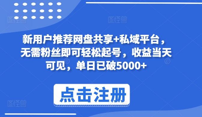 新用户推荐网盘共享+私域平台，无需粉丝即可轻松起号，收益当天可见，单日已破5000+【揭秘】-鼎铸网