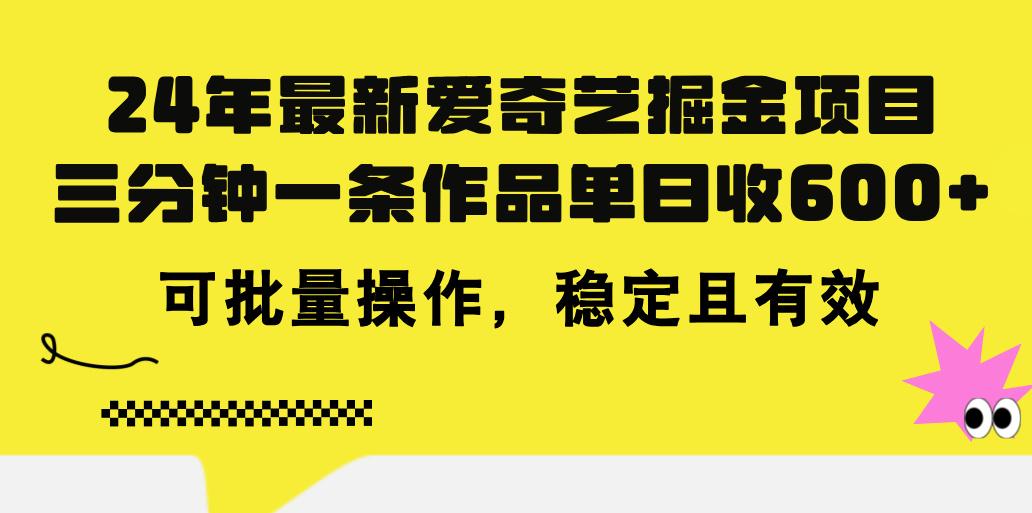 24年 最新爱奇艺掘金项目，三分钟一条作品单日收600+，可批量操作，稳…-鼎铸网