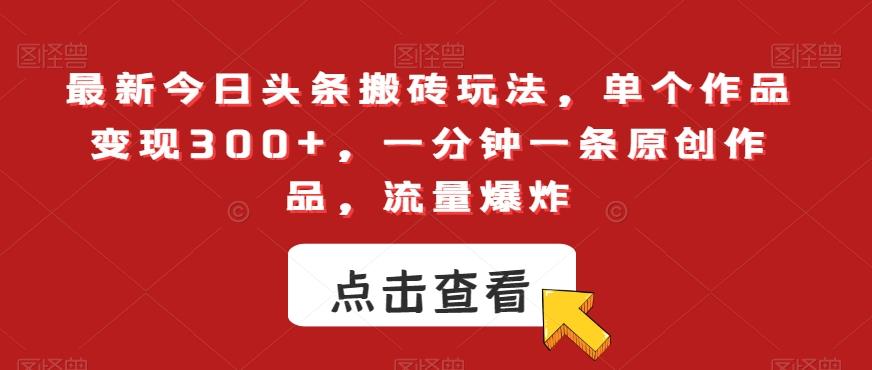 66d163501c9fdc4925a277eb3a1e3d45.jpeg 最新今日头条搬砖玩法,单个作品变现300+,一分钟一条原创作品,流量爆炸【揭秘】