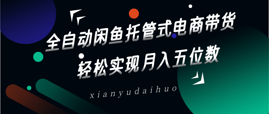 全自动闲鱼托管式电商带货,一部手机和一个闲鱼号就可以开干,轻松实现月入五位数-鼎铸网