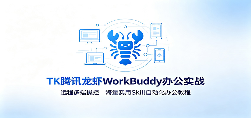 MK腾讯龙虾WorkBuddy办公实战：远程多端操控，海量实用Skill自动化办公教程-鼎铸网