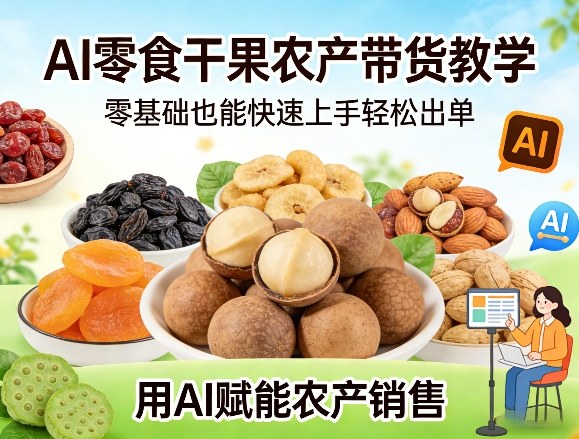 673c8d21817de745e27e4194489181f8.jpeg AI零食干果农产带货教学,零基础也能快速上手轻松出单,用AI赋能农产销售