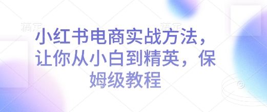 673d80fa676f84e5fc5524f5997c4679.jpeg 小红书电商实战方法,让你从小白到精英,保姆级教程