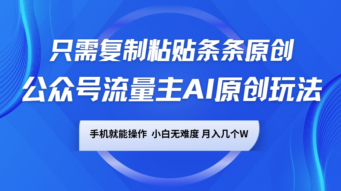 公众号流量主AI原创玩法，只需复制粘贴条条原创，手机可操作，小白无难度，月入几个W-鼎铸网