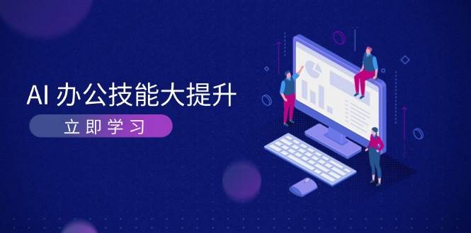 AI办公技能大提升，学习AI绘画、视频生成，让工作变得更高效、更轻松-鼎铸网