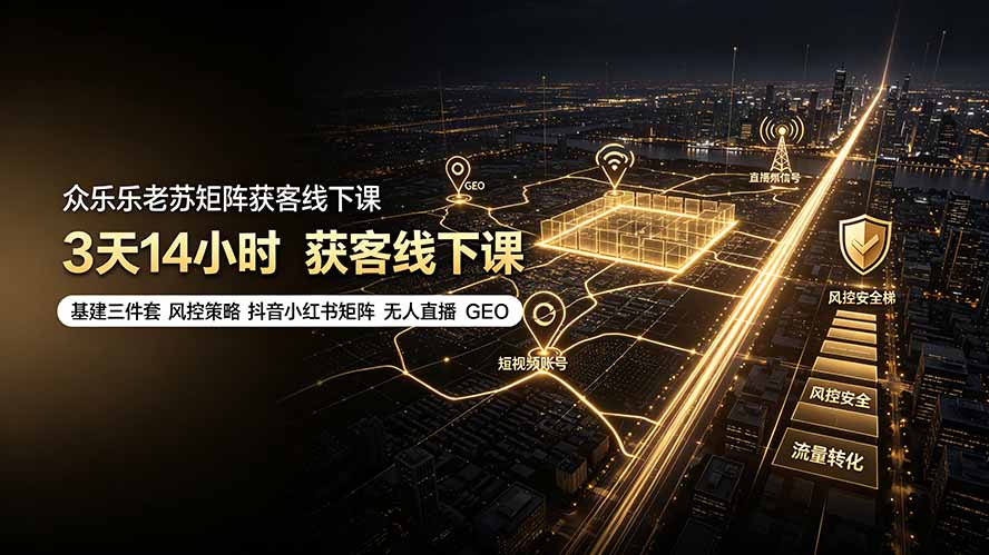 众乐乐老苏矩阵获客线下课:3天14小时×基建三件套×风控策略×抖音小红书矩阵×无人直播×GEO-鼎铸网