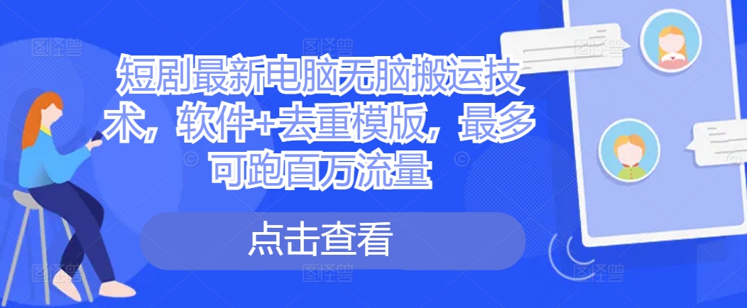 679f69918b4a13e0b96b36975af6fa59.jpeg 短剧最新电脑无脑搬运技术,软件+去重模版,最多可跑百万流量
