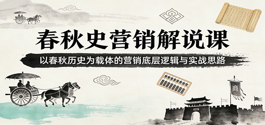 春秋史营销解说课:以春秋历史为载体的营销底层逻辑与实战思路-鼎铸网