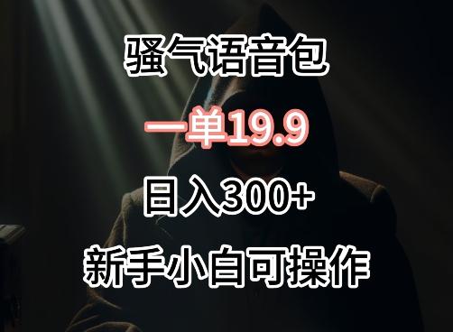 67a4b50acfdf66d4b913fd41debe4e3c.jpeg 0成本卖骚气语音包,一单19.9.日入300+【揭秘】
