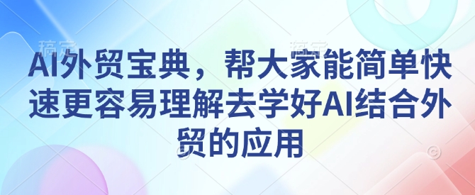 67bcbcaa463a21d4ec990dc23efb200b.jpeg AI外贸宝典,帮大家能简单快速更容易理解去学好AI结合外贸的应用