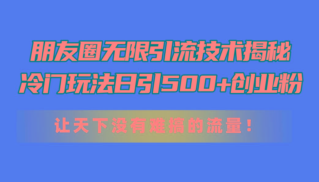 67ff8f8b4bc3c5953a69d59b7e6bb2df.jpeg 朋友圈无限引流技术揭秘,一个冷门玩法日引500+创业粉,让天下没有难搞…