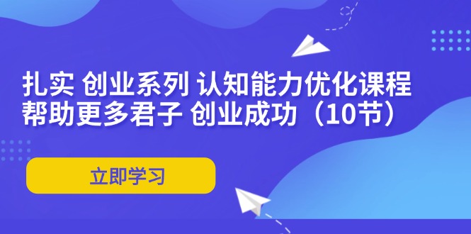 6807d020a26bd1f60d5d6ddda84dae98.jpeg 扎实 创业系列 认知能力优化课程:帮助更多君子 创业成功(10节
